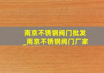 南京不锈钢阀门批发_南京不锈钢阀门厂家