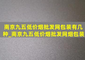 南京九五(低价烟批发网)包装有几种_南京九五(低价烟批发网)烟包装