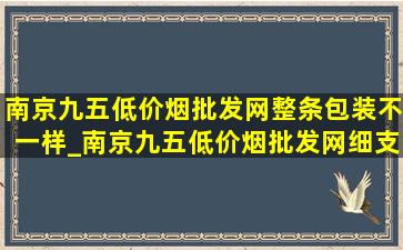 南京九五(低价烟批发网)整条包装不一样_南京九五(低价烟批发网)细支包装怎么不一样