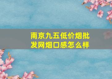 南京九五(低价烟批发网)烟口感怎么样