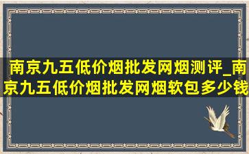 南京九五(低价烟批发网)烟测评_南京九五(低价烟批发网)烟软包多少钱一包