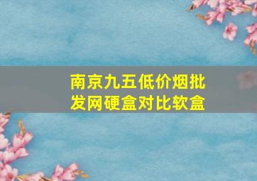 南京九五(低价烟批发网)硬盒对比软盒