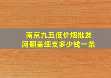 南京九五(低价烟批发网)翻盖细支多少钱一条