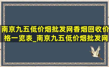 南京九五(低价烟批发网)香烟回收价格一览表_南京九五(低价烟批发网)烟回收多少钱一条