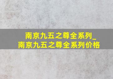 南京九五之尊全系列_南京九五之尊全系列价格