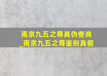 南京九五之尊真伪查询_南京九五之尊鉴别真假