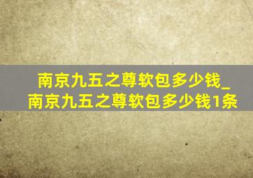 南京九五之尊软包多少钱_南京九五之尊软包多少钱1条