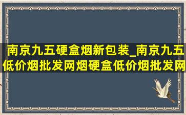 南京九五硬盒烟新包装_南京九五(低价烟批发网)烟硬盒(低价烟批发网)