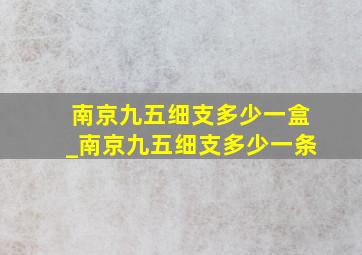 南京九五细支多少一盒_南京九五细支多少一条