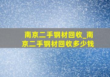 南京二手钢材回收_南京二手钢材回收多少钱