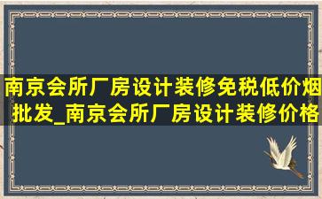 南京会所厂房设计装修(免税低价烟批发)_南京会所厂房设计装修价格