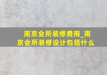 南京会所装修费用_南京会所装修设计包括什么