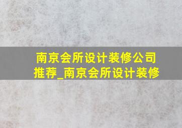 南京会所设计装修公司推荐_南京会所设计装修