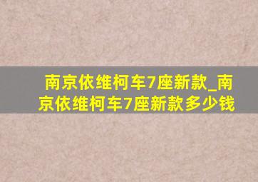 南京依维柯车7座新款_南京依维柯车7座新款多少钱