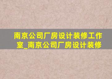 南京公司厂房设计装修工作室_南京公司厂房设计装修