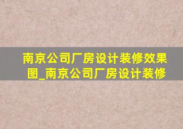 南京公司厂房设计装修效果图_南京公司厂房设计装修