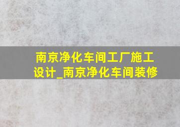 南京净化车间工厂施工设计_南京净化车间装修