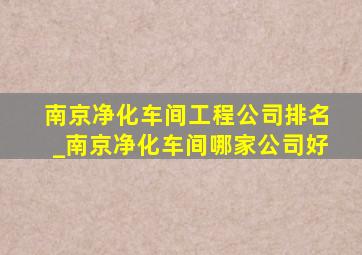 南京净化车间工程公司排名_南京净化车间哪家公司好