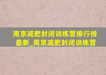 南京减肥封闭训练营排行榜最新_南京减肥封闭训练营