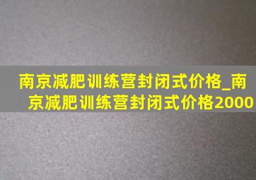 南京减肥训练营封闭式价格_南京减肥训练营封闭式价格2000