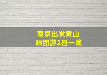 南京出发黄山跟团游2日一晚