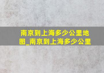 南京到上海多少公里地图_南京到上海多少公里