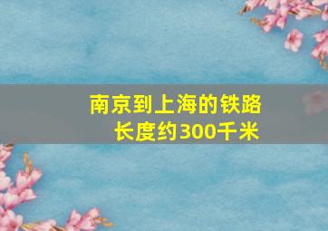 南京到上海的铁路长度约300千米