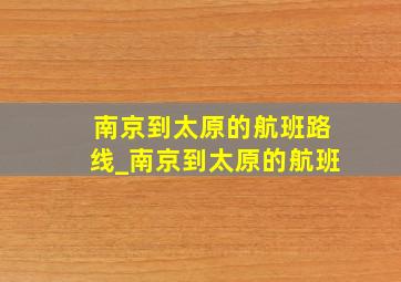 南京到太原的航班路线_南京到太原的航班