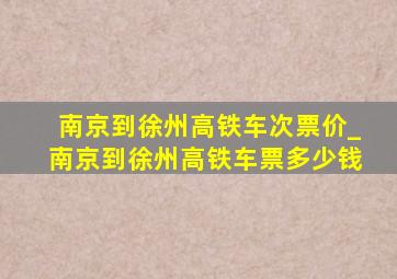 南京到徐州高铁车次票价_南京到徐州高铁车票多少钱