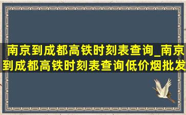 南京到成都高铁时刻表查询_南京到成都高铁时刻表查询(低价烟批发网)