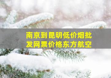 南京到昆明(低价烟批发网)票价格东方航空