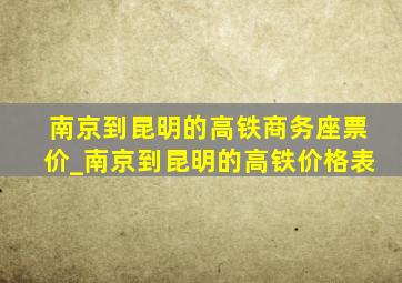 南京到昆明的高铁商务座票价_南京到昆明的高铁价格表