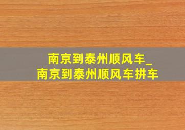 南京到泰州顺风车_南京到泰州顺风车拼车