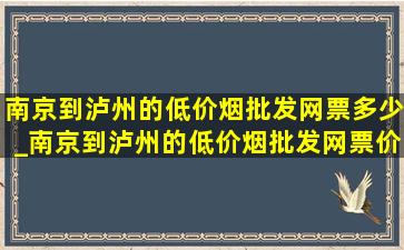 南京到泸州的(低价烟批发网)票多少_南京到泸州的(低价烟批发网)票价