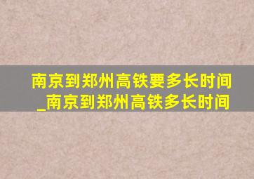 南京到郑州高铁要多长时间_南京到郑州高铁多长时间