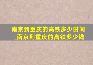 南京到重庆的高铁多少时间_南京到重庆的高铁多少钱