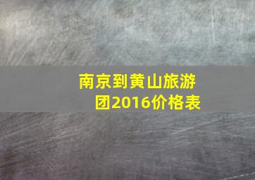 南京到黄山旅游团2016价格表