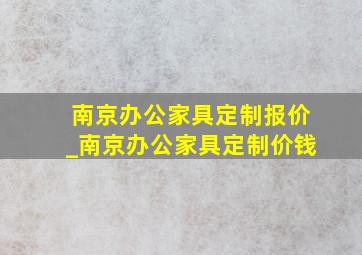 南京办公家具定制报价_南京办公家具定制价钱