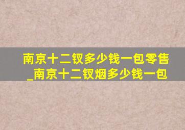 南京十二钗多少钱一包零售_南京十二钗烟多少钱一包