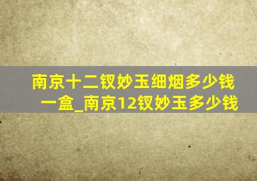 南京十二钗妙玉细烟多少钱一盒_南京12钗妙玉多少钱