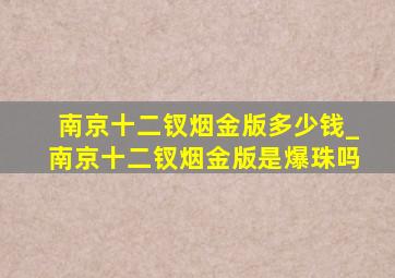 南京十二钗烟金版多少钱_南京十二钗烟金版是爆珠吗