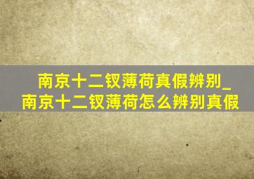 南京十二钗薄荷真假辨别_南京十二钗薄荷怎么辨别真假