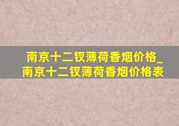 南京十二钗薄荷香烟价格_南京十二钗薄荷香烟价格表