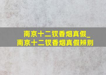 南京十二钗香烟真假_南京十二钗香烟真假辨别