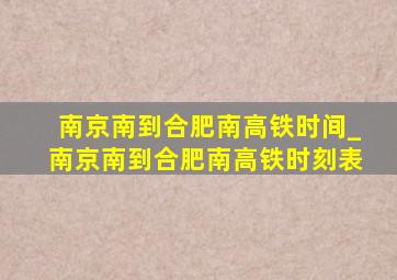 南京南到合肥南高铁时间_南京南到合肥南高铁时刻表