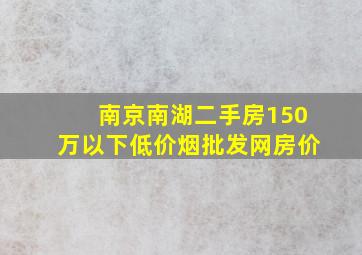 南京南湖二手房150万以下(低价烟批发网)房价