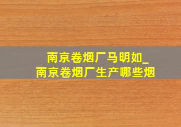 南京卷烟厂马明如_南京卷烟厂生产哪些烟