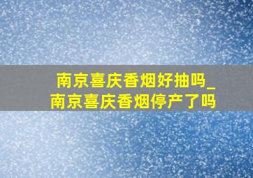 南京喜庆香烟好抽吗_南京喜庆香烟停产了吗