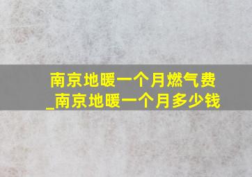 南京地暖一个月燃气费_南京地暖一个月多少钱