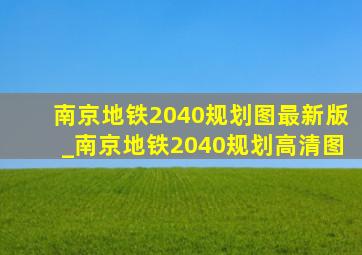 南京地铁2040规划图最新版_南京地铁2040规划高清图